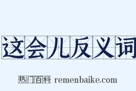 这会儿反义词是什么意思的图片